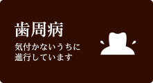 気付かないうちに進行しています 歯周病