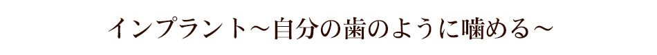 インプラント～自分の歯のように噛める～