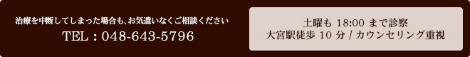 治療を中断してしまった場合も、お気遣いなくご相談ください TEL : 048-643-5796 土曜も18:00まで診察 / 大宮駅徒歩10分 / カウンセリング重視