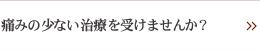 痛みの少ない治療を受けませんか？