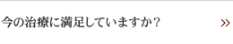 今の治療に満足していますか？