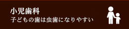 子供の歯は虫歯になりやすい小児歯科