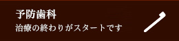 治療の終わりがスタートです予防歯科