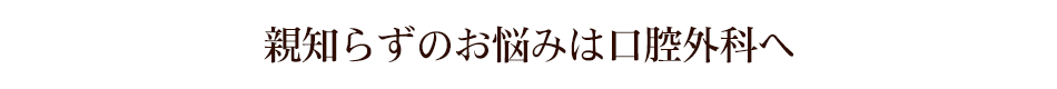 親知らずのお悩みは口腔外科へ