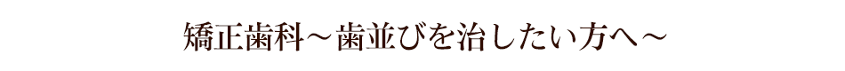 矯正歯科～歯並びを治したい方へ～