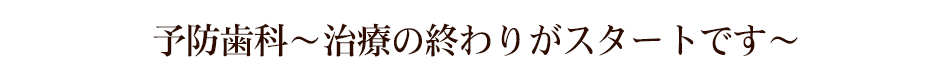 予防歯科～治療の終わりがスタートです～