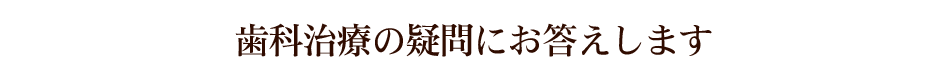 歯科治療の疑問にお答えします