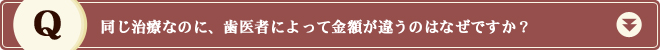 同じ治療なのに、歯医者によって金額が違うのはなぜですか？