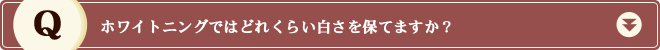 ホワイトニングではどれくらい白さを保てますか？