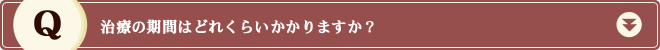 治療の期間はどれくらいかかりますか？