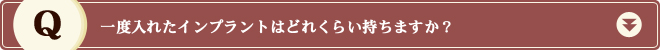 一度入れたインプラントはどれくらい持ちますか？