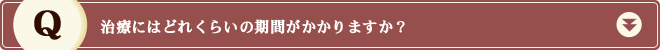 治療にはどれくらいの期間がかかりますか？