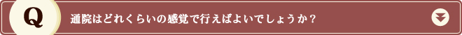 通院はどれくらいの感覚で行えばよいでしょうか？