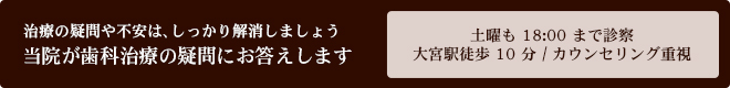 治療の疑問や不安は、しっかり解消しましょう 当院が歯科治療の疑問にお答えします 土曜も18:00まで診察 / 大宮駅徒歩10分 / カウンセリング重視