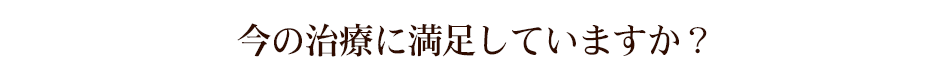 今の治療に満足していますか？